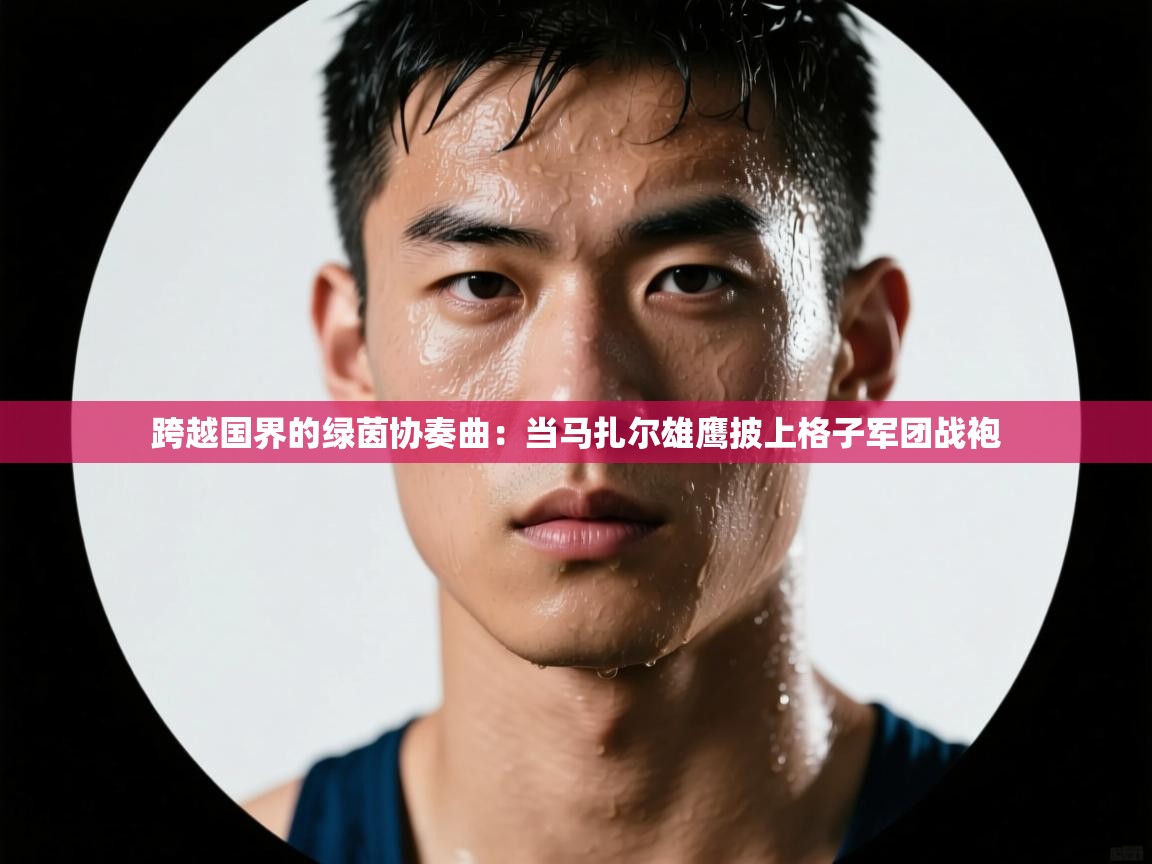 跨越国界的绿茵协奏曲：当马扎尔雄鹰披上格子军团战袍
