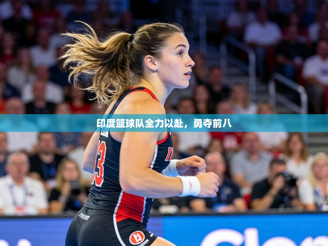 印度篮球队全力以赴，勇夺前八